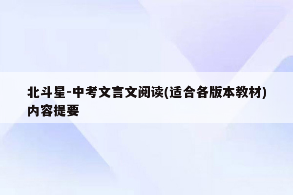 北斗星-中考文言文阅读(适合各版本教材)内容提要