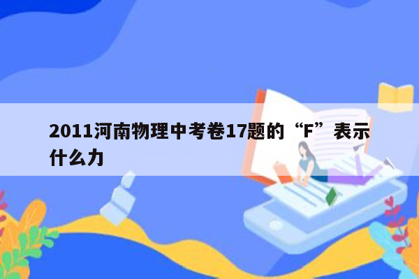 2011河南物理中考卷17题的“F”表示什么力