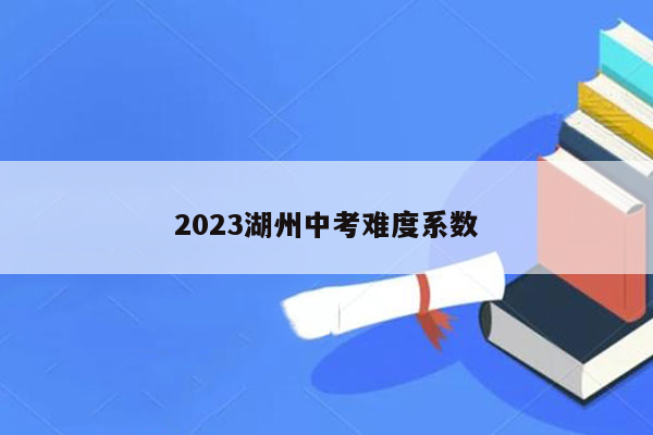 2023湖州中考难度系数