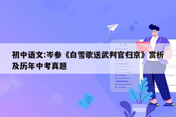 初中语文:岑参《白雪歌送武判官归京》赏析及历年中考真题
