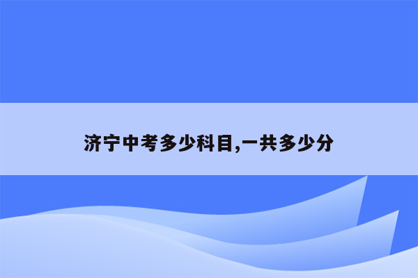 济宁中考多少科目,一共多少分
