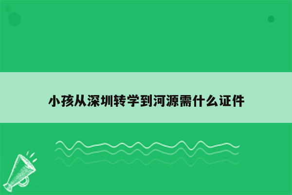 小孩从深圳转学到河源需什么证件