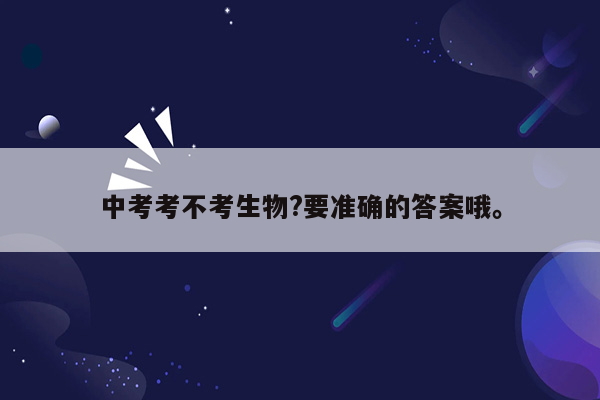 中考考不考生物?要准确的答案哦。
