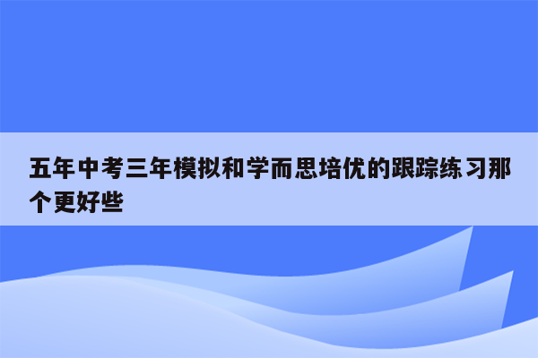 五年中考三年模拟和学而思培优的跟踪练习那个更好些