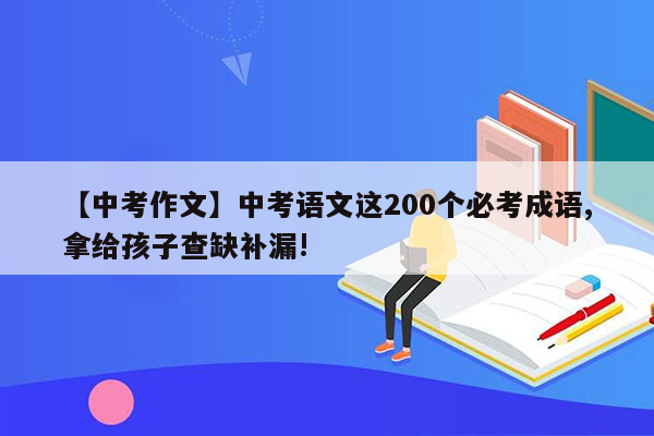 【中考作文】中考语文这200个必考成语,拿给孩子查缺补漏!