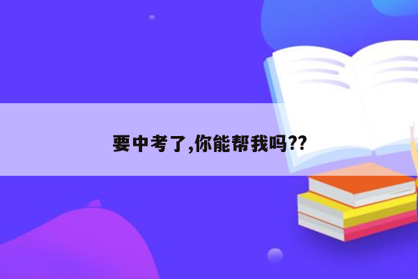 要中考了,你能帮我吗??