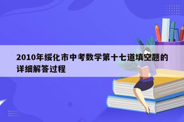 2010年绥化市中考数学第十七道填空题的详细解答过程