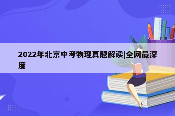 2022年北京中考物理真题解读|全网最深度