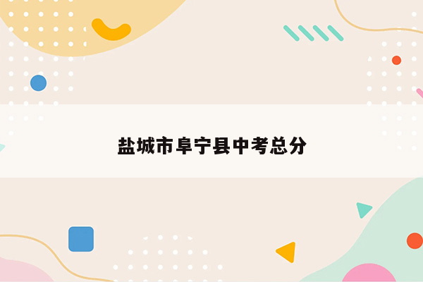 盐城市阜宁县中考总分