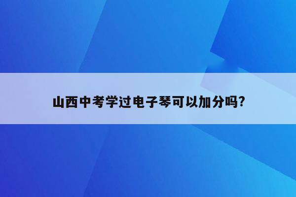 山西中考学过电子琴可以加分吗?
