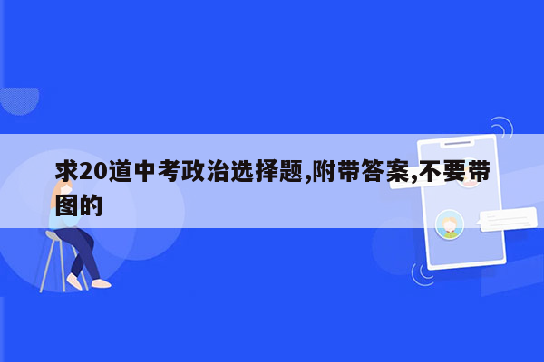 求20道中考政治选择题,附带答案,不要带图的