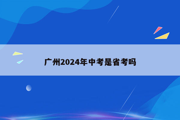 广州2024年中考是省考吗