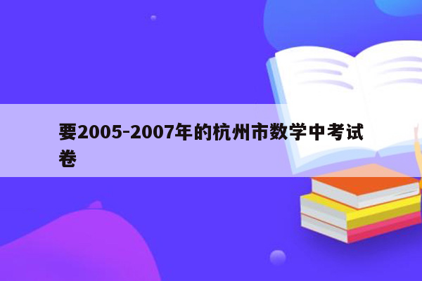 要2005-2007年的杭州市数学中考试卷