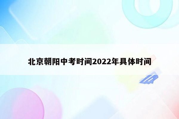 北京朝阳中考时间2022年具体时间