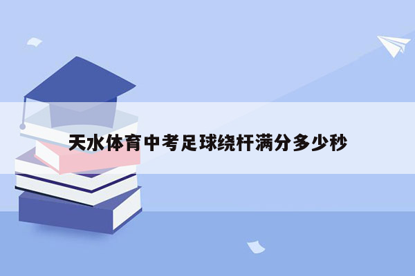 天水体育中考足球绕杆满分多少秒