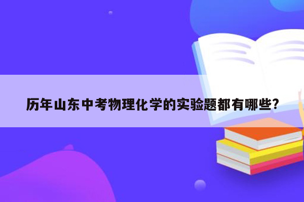 历年山东中考物理化学的实验题都有哪些?