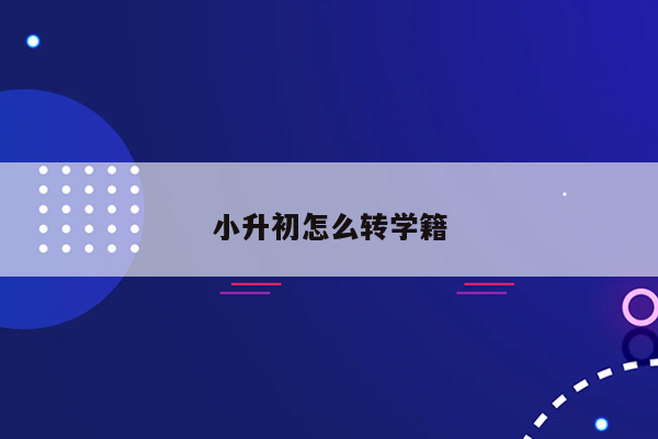 小升初怎么转学籍