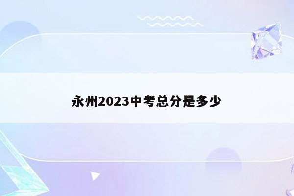 永州2023中考总分是多少
