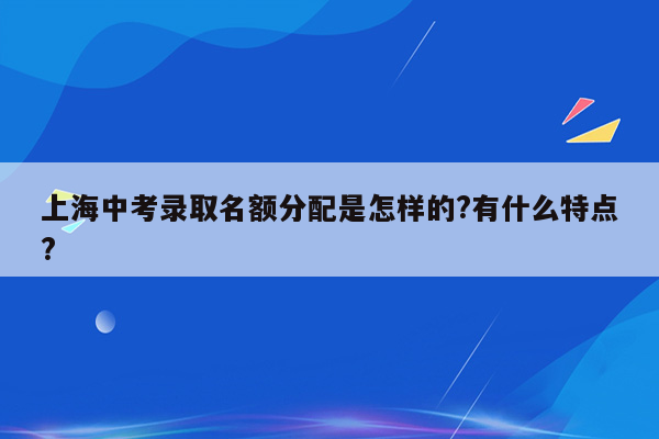 上海中考录取名额分配是怎样的?有什么特点?