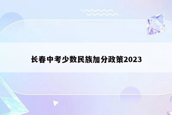 长春中考少数民族加分政策2023