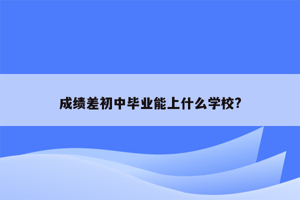 成绩差初中毕业能上什么学校?