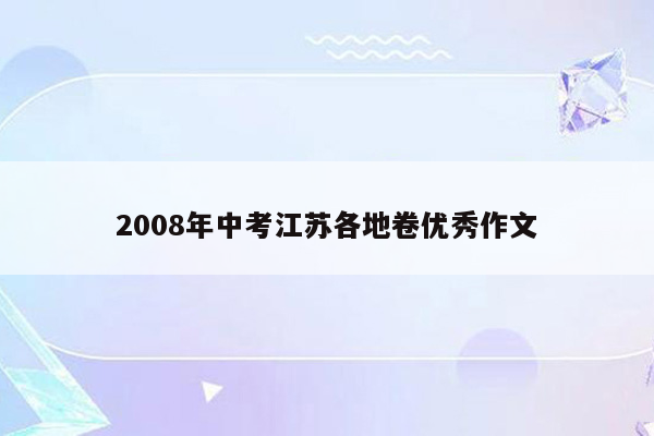 2008年中考江苏各地卷优秀作文