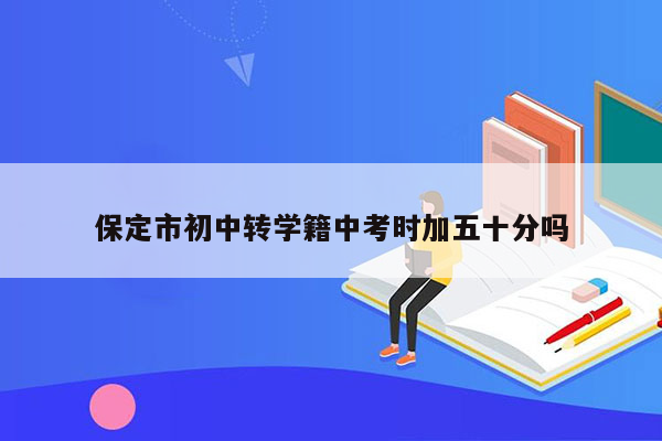 保定市初中转学籍中考时加五十分吗
