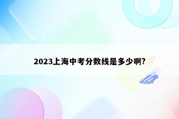 2023上海中考分数线是多少啊?