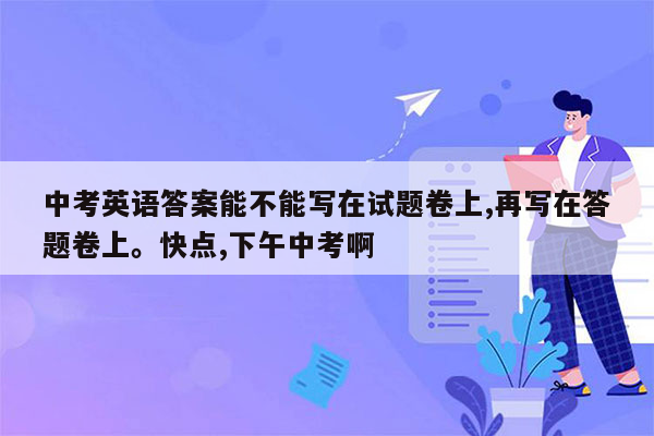 中考英语答案能不能写在试题卷上,再写在答题卷上。快点,下午中考啊