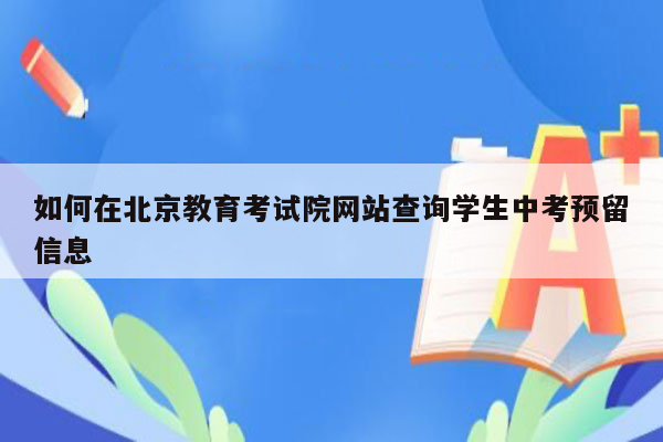 如何在北京教育考试院网站查询学生中考预留信息