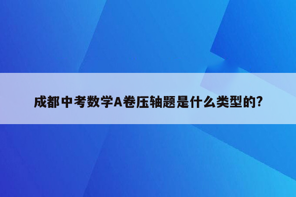 成都中考数学A卷压轴题是什么类型的?