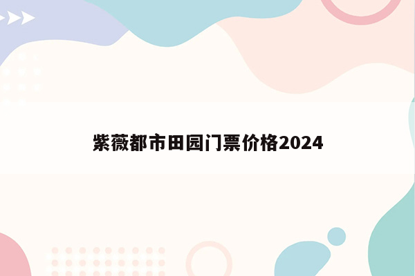 紫薇都市田园门票价格2024