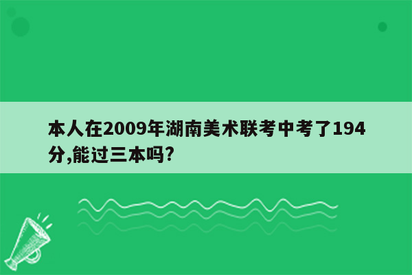 本人在2009年湖南美术联考中考了194分,能过三本吗?