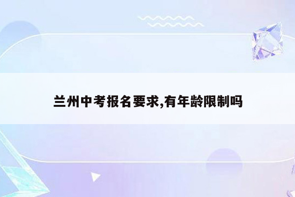 兰州中考报名要求,有年龄限制吗