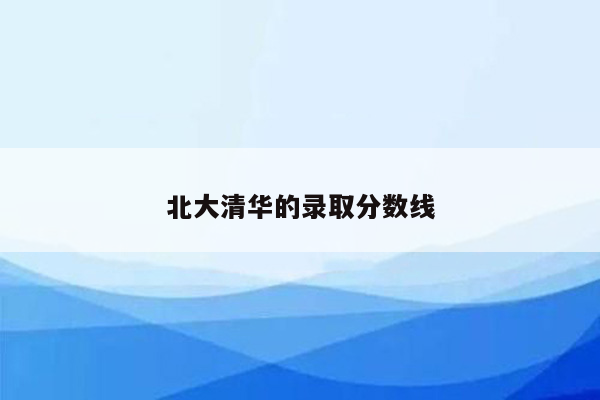 北大清华的录取分数线