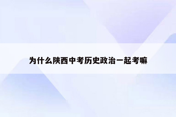 为什么陕西中考历史政治一起考嘛