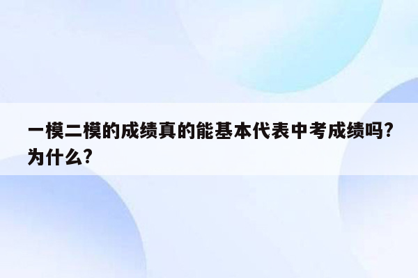 一模二模的成绩真的能基本代表中考成绩吗?为什么?