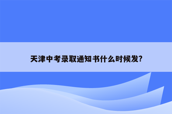 天津中考录取通知书什么时候发?