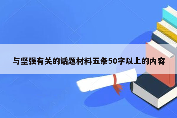与坚强有关的话题材料五条50字以上的内容