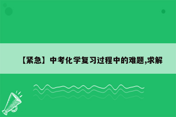 【紧急】中考化学复习过程中的难题,求解