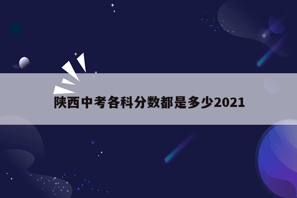 陕西中考各科分数都是多少2021