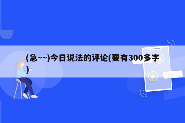 (急~~)今日说法的评论(要有300多字)