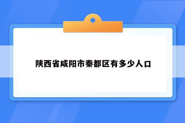 陕西省咸阳市秦都区有多少人口
