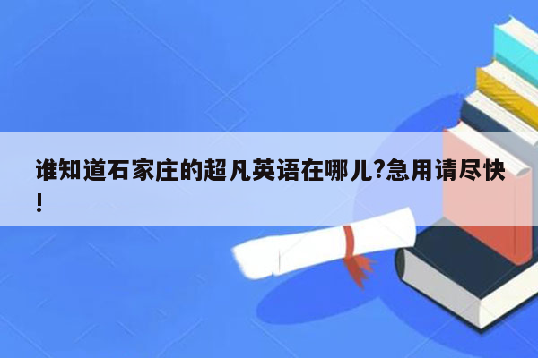 谁知道石家庄的超凡英语在哪儿?急用请尽快!