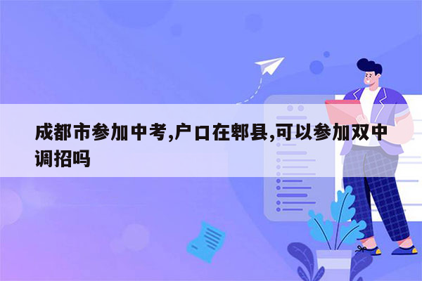 成都市参加中考,户口在郫县,可以参加双中调招吗