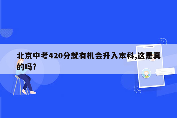 北京中考420分就有机会升入本科,这是真的吗?