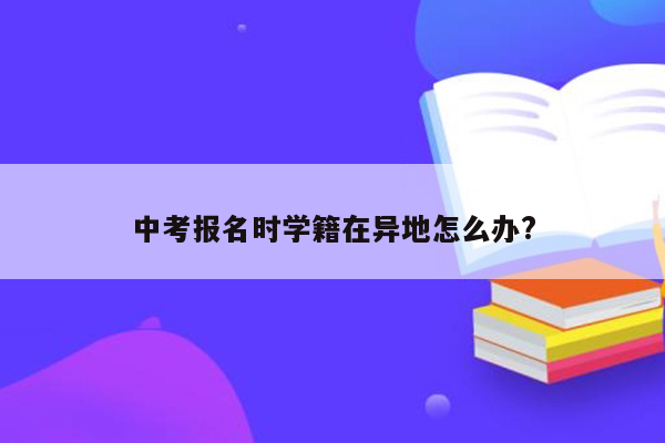 中考报名时学籍在异地怎么办?