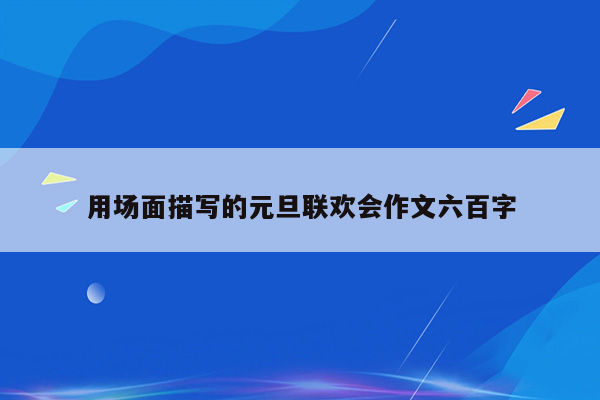 用场面描写的元旦联欢会作文六百字