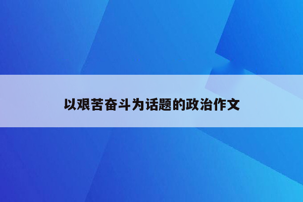以艰苦奋斗为话题的政治作文