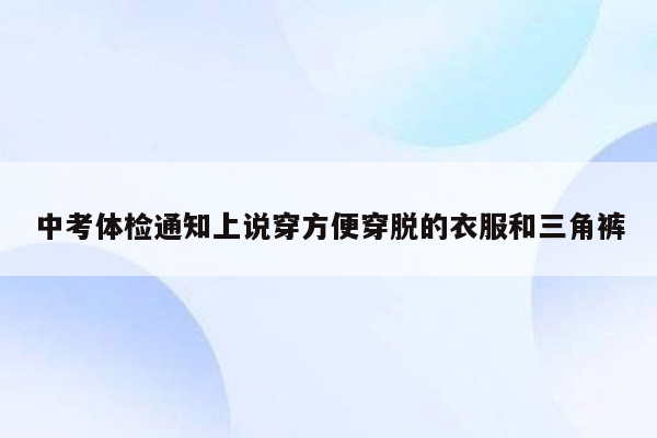 中考体检通知上说穿方便穿脱的衣服和三角裤